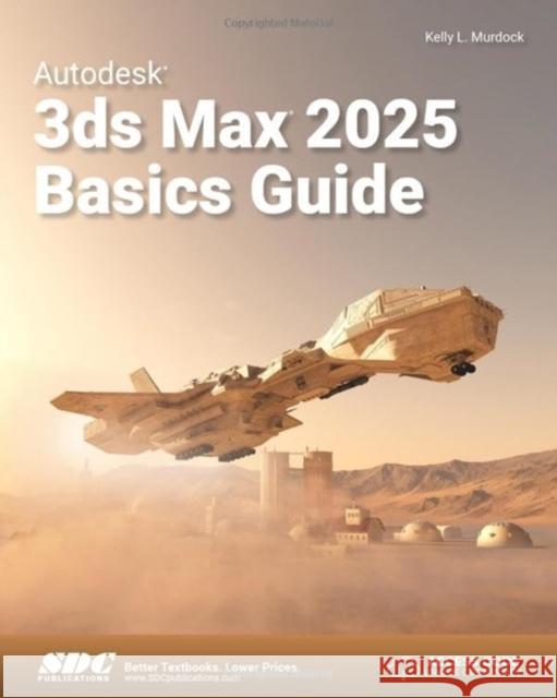 Autodesk 3ds Max 2025 Basics Guide Kelly L. Murdock 9781630576783