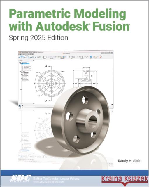 Parametric Modeling with Autodesk Fusion (Spring 2025 Edition) Randy Shih 9781630577292 SDC Publications