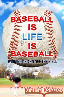 Baseball Is Life Is Baseball: Winning On and Off the Field Charlie Laduca 9781630620363 Simply Francis Publishing Company