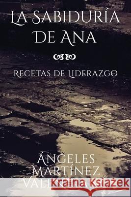 La Sabiduría de Ana - Recetas de Liderazgo Martínez Valenciano, Ángeles 9781630651329