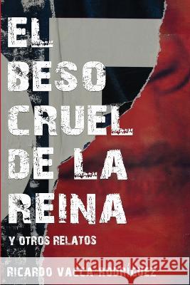 El beso cruel de la reina y otros relatos Ricardo Vacca-Rodriguez   9781630651565 Pukiyari Editores/Publishers