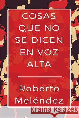 Cosas que no se dicen en voz alta Roberto Melendez   9781630651572 Pukiyari Editores/Publishers