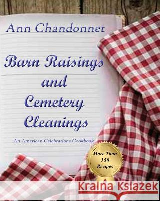 Barn Raisings and Cemetery Cleanings: An American Celebrations Cookbook Ann Chandonnet 9781630664145 Indigo Sea Press