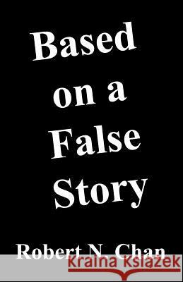 Based on a False Story Robert N. Chan 9781630664749 Indigo Sea Press