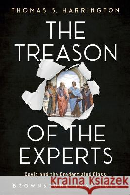 The Treason of the Experts: Covid and the Credentialed Class Jeffrey Tucker Thomas S Harrington  9781630695880