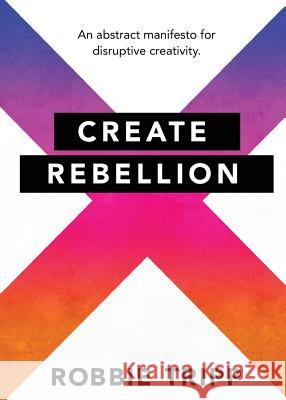 Create Rebellion Robbie Tripp 9781630729004