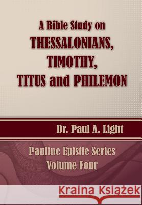 A Bible Study on Thessalonians, Timothy, Titus and Philemon Paul a. Light 9781630730307
