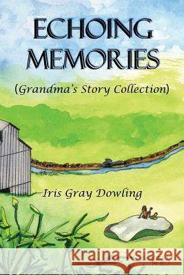 Echoing Memories: Grandma's Story Collection Iris Gray Dowling 9781630730345 Faithful Life Publishers