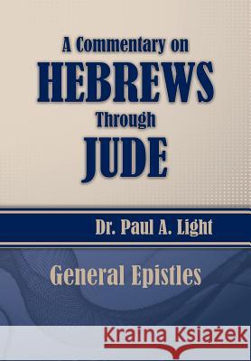 A Commentary on Hebrews Through Jude Paul a. Light 9781630730567