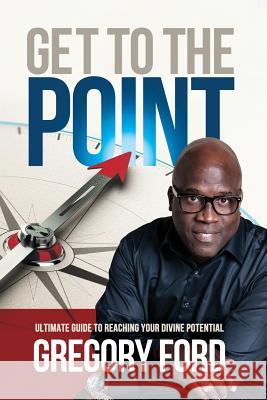 Get to the Point: Ultimate Guide to Reaching Your Divine Potential Gregory Ford 9781630732059