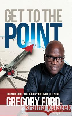 Get to the Point: Ultimate Guide to Reaching Your Divine Potential Gregory Ford 9781630732080