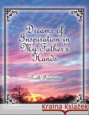 Dreams of Inspiration in My Father's Hands Ruth Freeman 9781630732424 Faithful Life Publishers