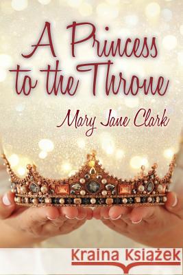 A Princess to the Throne Mary Jane Clark 9781630732462