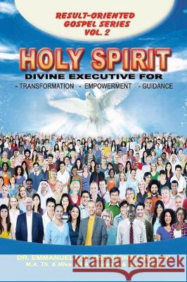 Holy Spirit: Divine Executive for Transformation, Empowerment and Guidance Emmanuel O. B. Osei-Bonsu 9781630732516 Faithful Life Publishers