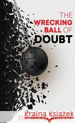 The Wrecking Ball of Doubt Brad Bailey 9781630733476