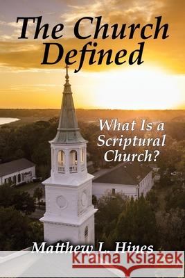 The Church Defined: What Is a Scriptural Church? Matthew L Hines 9781630733650 Faithful Life Publishers
