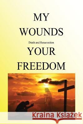 My Wounds Death and Resurrection Your Freedom Kenneth Pittz 9781630734428 Faithful Life Publishers