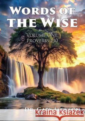 Words of the Wise: Volume One, Proverbs 1-10 Gary Jackson 9781630735371 Faithful Life Publishers
