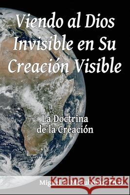 Viendo al Dios Invisible en Su Creaci?n Visible Miguel David McCubbins 9781630735449