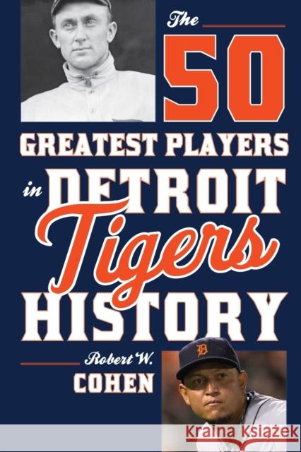 The 50 Greatest Players in Detroit Tigers History Robert W. Cohen 9781630760991