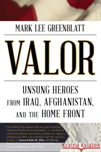 Valor: Unsung Heroes from Iraq, Afghanistan, and the Home Front Mark Lee Greenblatt 9781630761448 Taylor Trade Publishing
