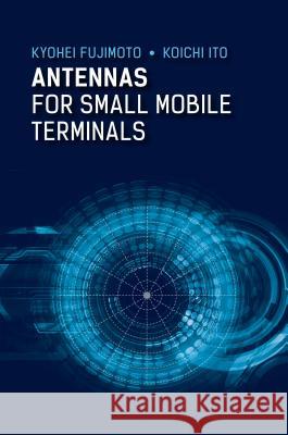 Antennas for Small Mobile Terminals Kyohei Fujimoto Koichi Itoh 9781630810955