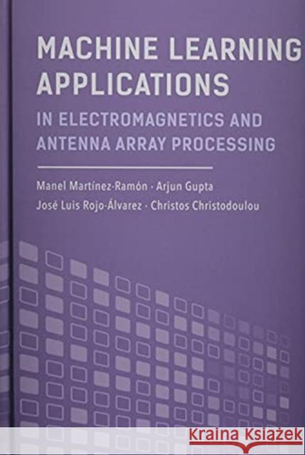Machine Learning Applications in Electromagnetics and Antenna Array Processing Manel Martinez-Ramon Arjun Gupta Jose Luis Rojo-Alvarez 9781630817756 Artech House Publishers