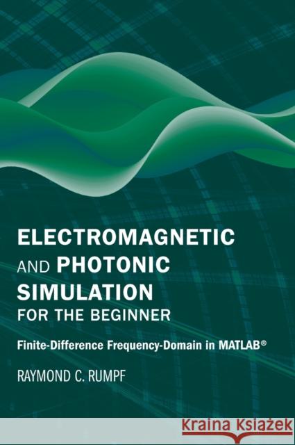 Electromagnetic and Photonic Simulation for the Beginner: Finite-Difference Frequency-Domain in Matlab(r) Raymond C. Rumpf 9781630819262 Artech House Publishers
