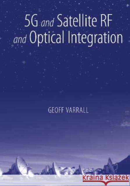 5G and Satellite RF and Optical Integration Geoff Varrall 9781630819569 Artech House Publishers