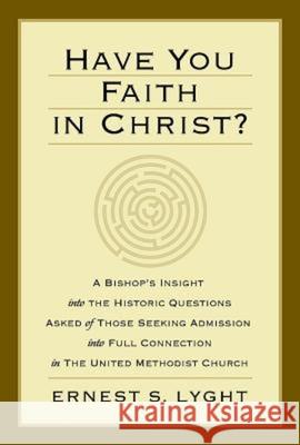 Have You Faith in Christ?: A Bishops Insight Into the Historic Questions Asked of Those Seeking Admission Into Full Connection in the United Meth Lyght, Ernest S. 9781630888312 Abingdon Press