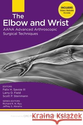The Elbow and Wrist: Aana Advanced Arthroscopic Surgical Techniques Felix H., III Savoie Larry D. Field Scott P. Steinmann 9781630910013