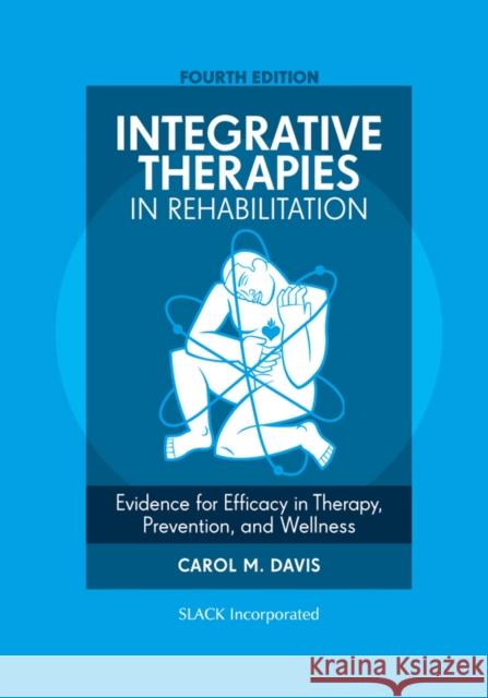 Integrative Therapies in Rehabilitation: Evidence for Efficacy in Therapy, Prevention, and Wellness Carol M. Davis 9781630910433