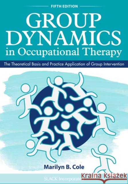 Group Dynamics in Occupational Therapy: The Theoretical Basis and Practice Application of Group Intervention Marilyn B. Cole 9781630913670