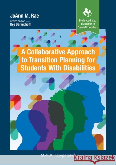 A Collaborative Approach to Transition Planning for Students with Disabilities Rae, Jo Ann M. 9781630914981 Slack