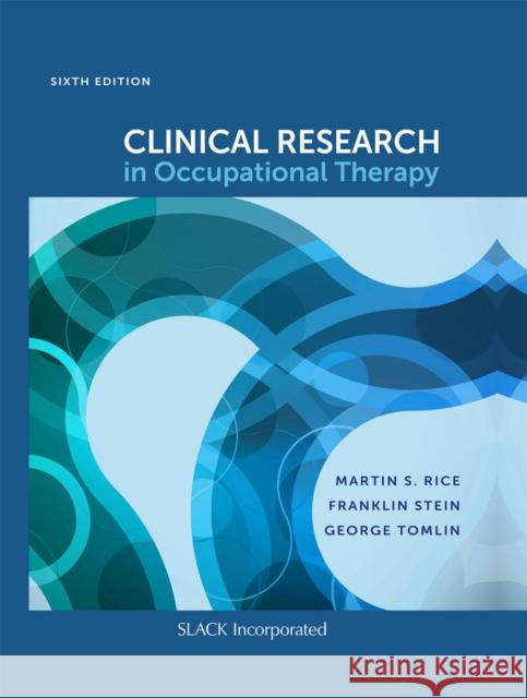 Clinical Research in Occupational Therapy, Sixth Edition Martin S. Rice Franklin Stein George Tomlin 9781630915094