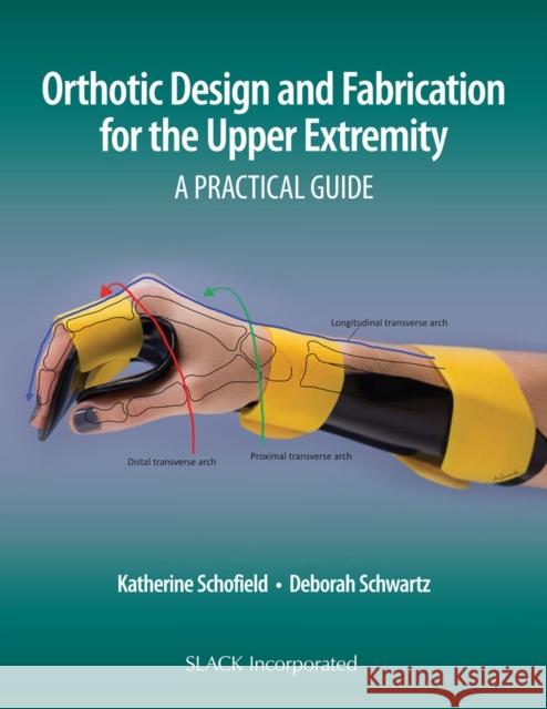 Orthotic Design and Fabrication for the Upper Extremity: A Practical Guide Katherine Schofield Deborah Schwartz 9781630915902