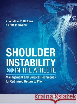 Shoulder Instability in the Athlete: Management and Surgical Techniques for Optimized Return to Play J. Dickens 9781630916640 Slack