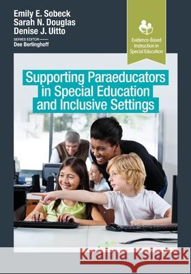 Supporting Paraeducators in Special Education and Inclusive Settings Emily Sobeck, Sarah Douglas, Denise Uitto 9781630918071