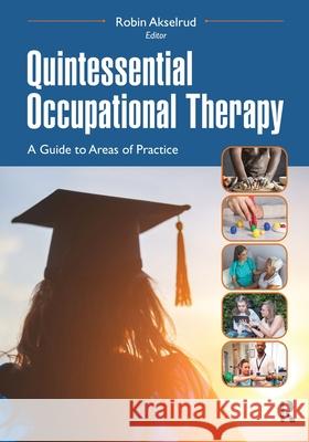 Quintessential Occupational Therapy: A Guide to Areas of Practice Robin Akselrud 9781630918194 Slack