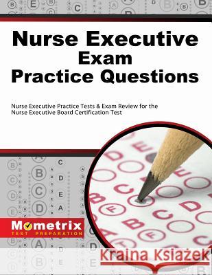 Nurse Executive Exam Practice Questions: Nurse Executive Practice Tests & Exam Review for the Nurse Executive Board Certification Test Nurse Executive Exam Secrets Test Prep T 9781630940171 Mometrix Media LLC
