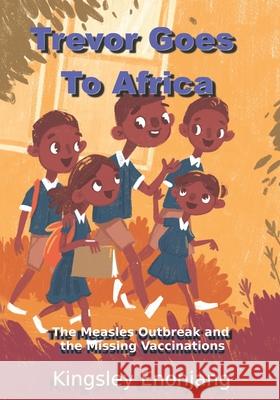 Trevor Goes To Africa: The Measles Outbreak and the Missing Vaccinations Kingsley Enonjang 9781631030529 Write a Book Foundation