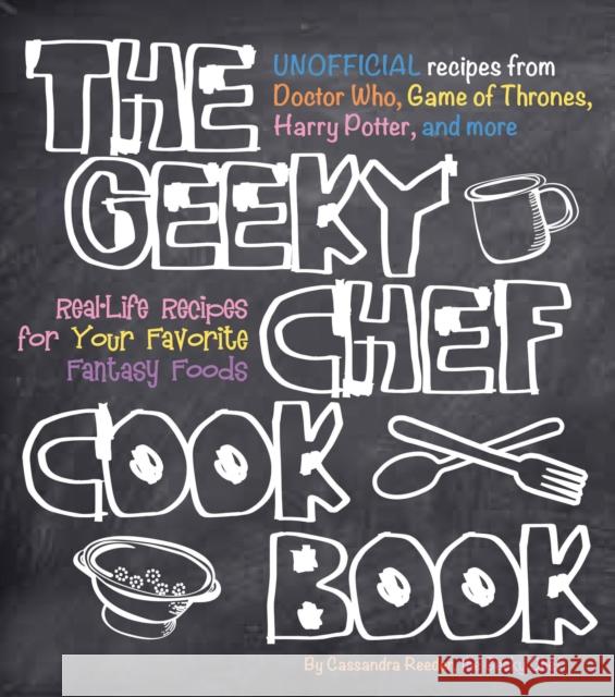 The Geeky Chef Cookbook: Real-Life Recipes for Your Favorite Fantasy Foods - Unofficial Recipes from Doctor Who, Game of Thrones, Harry Potter, and more Cassandra Reeder 9781631060496 Race Point Publishing