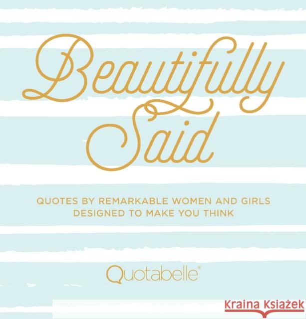 Beautifully Said: Quotes by Remarkable Women and Girls Designed to Make You Think Quotabelle 9781631063107