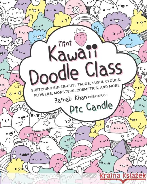 Mini Kawaii Doodle Class: Sketching Super-Cute Tacos, Sushi Clouds, Flowers, Monsters, Cosmetics, and More Pic Candle Zainab Khan 9781631065828 Race Point Publishing