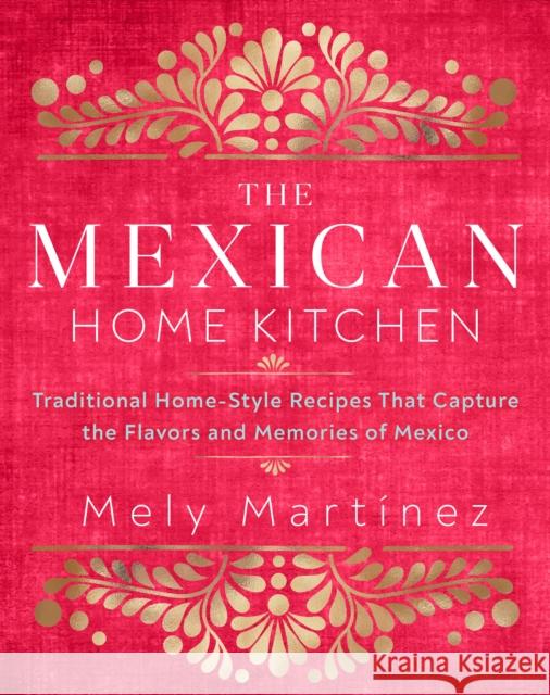 The Mexican Home Kitchen: Traditional Home-Style Recipes That Capture the Flavors and Memories of Mexico Mely Martinez 9781631066931 Rock Point