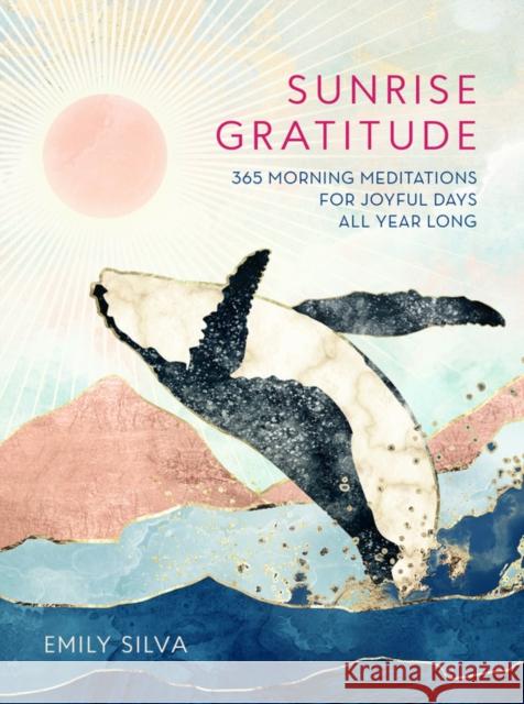 Sunrise Gratitude: 365 Morning Meditations for Joyful Days All Year Long Emily Silva 9781631066955 Quarto Publishing Group USA Inc