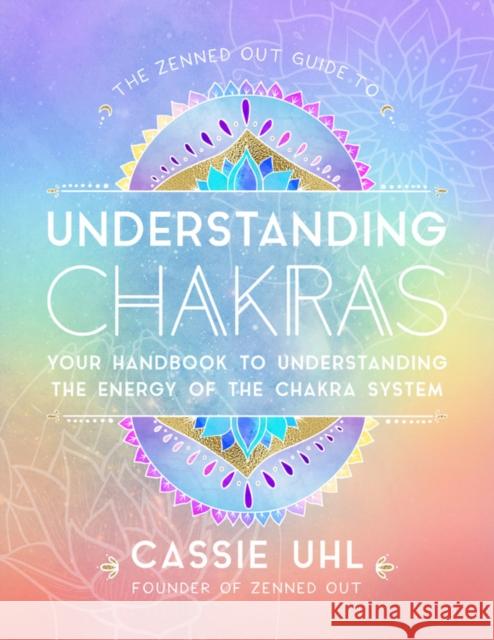 The Zenned Out Guide to Understanding Chakras: Your Handbook to Understanding The Energy of The Chakra System Cassie Uhl 9781631067068