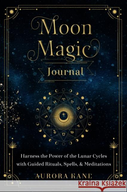 Moon Magic Journal: Harness the Power of the Lunar Cycles with Guided Rituals, Spells, and Meditations Aurora Kane 9781631067822 Wellfleet