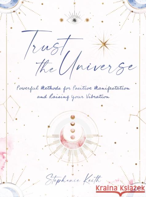 Trust the Universe: Powerful Methods for Positive Manifestations and Raising Your Vibration Stephanie Keith 9781631068263 Rock Point