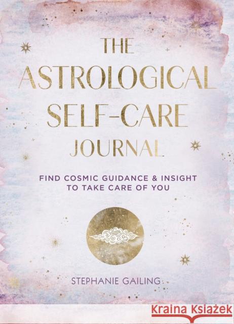 The Astrological Self-Care Journal: Find Cosmic Guidance & Insight to Take Care of You Stephanie Gailing 9781631068331 Rock Point